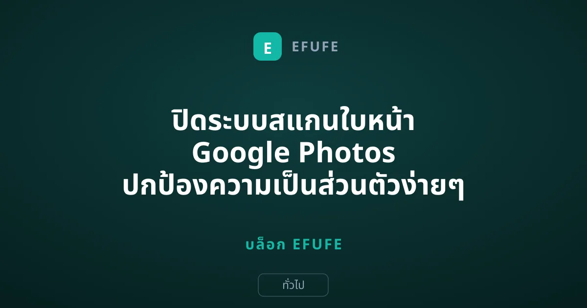 ปิดระบบสแกนใบหน้า Google Photos ปกป้องความเป็นส่วนตัวง่ายๆ